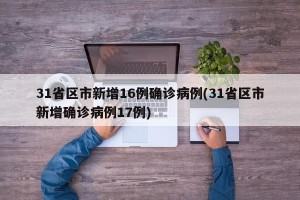 31省区市新增16例确诊病例(31省区市新增确诊病例17例)