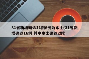 31省新增确诊11例6例为本土(31省新增确诊16例 其中本土确诊2例)