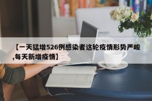 【一天猛增526例感染者这轮疫情形势严峻,每天新增疫情】