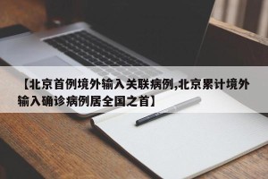 【北京首例境外输入关联病例,北京累计境外输入确诊病例居全国之首】