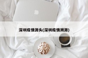 深圳疫情源头(深圳疫情溯源)