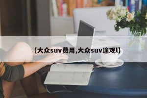 【大众suv费用,大众suv途观l】