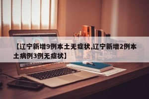【辽宁新增9例本土无症状,辽宁新增2例本土病例3例无症状】