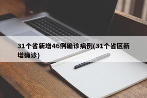 31个省新增46例确诊病例(31个省区新增确诊)