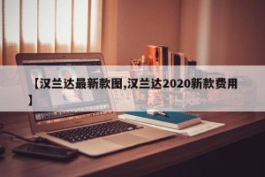 【汉兰达最新款图,汉兰达2020新款费用】