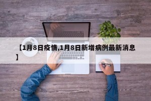 【1月8日疫情,1月8日新增病例最新消息】
