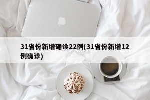 31省份新增确诊22例(31省份新增12例确诊)