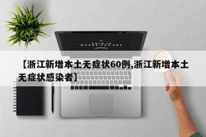 【浙江新增本土无症状60例,浙江新增本土无症状感染者】
