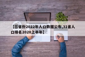 【三省份2022年人口数据公布,31省人口排名2020上半年】