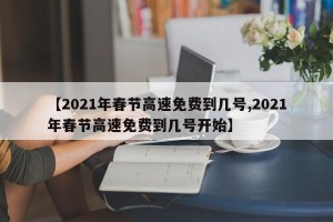 【2021年春节高速免费到几号,2021年春节高速免费到几号开始】