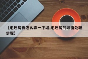 【毛坯房要怎么弄一下墙,毛坯房的墙面处理步骤】
