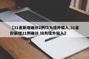 【31省新增确诊2例均为境外输入,31省份新增21例确诊 均为境外输入】