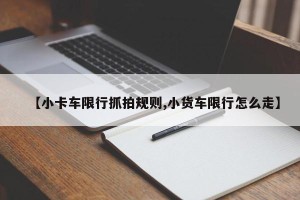 【小卡车限行抓拍规则,小货车限行怎么走】