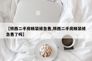【铁西二手房精装修急售,铁西二手房精装修急售了吗】
