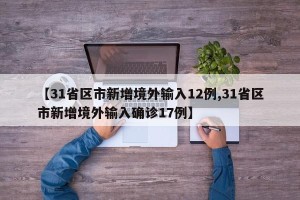 【31省区市新增境外输入12例,31省区市新增境外输入确诊17例】