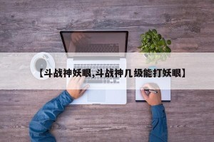 【斗战神妖眼,斗战神几级能打妖眼】