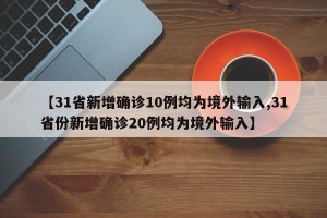 【31省新增确诊10例均为境外输入,31省份新增确诊20例均为境外输入】