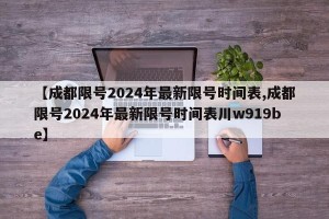 【成都限号2024年最新限号时间表,成都限号2024年最新限号时间表川w919be】
