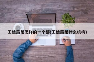 工信局是怎样的一个部(工信局是什么机构)