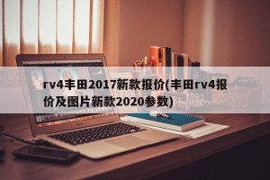 rv4丰田2017新款报价(丰田rv4报价及图片新款2020参数)