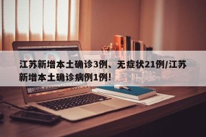 江苏新增本土确诊3例、无症状21例/江苏新增本土确诊病例1例!