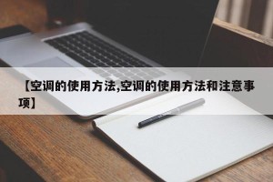 【空调的使用方法,空调的使用方法和注意事项】