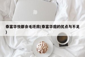 泰富华悦都会毛坯房(泰富华庭的优点与不足)