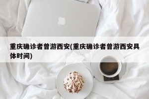 重庆确诊者曾游西安(重庆确诊者曾游西安具体时间)