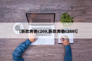 【新款奔驰c260,新款奔驰c260l】