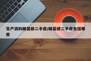 生产资料精装修二手房/精装修二手房包括哪些