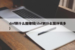 dnf刷什么图赚钱(dnf刷什么图挣钱多)