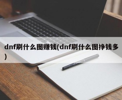 dnf刷什么图赚钱(dnf刷什么图挣钱多)