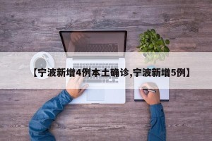 【宁波新增4例本土确诊,宁波新增5例】