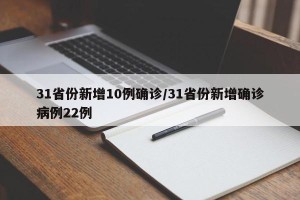31省份新增10例确诊/31省份新增确诊病例22例