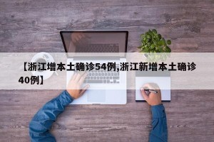 【浙江增本土确诊54例,浙江新增本土确诊40例】