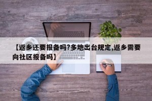 【返乡还要报备吗?多地出台规定,返乡需要向社区报备吗】