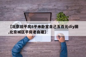 【北京旧平房8平米卧室自己五百元diy图,北京城区平房老自建】