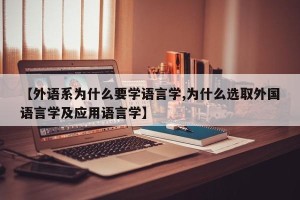 【外语系为什么要学语言学,为什么选取外国语言学及应用语言学】