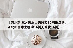 【河北新增14例本土确诊和30例无症状,河北新增本土确诊14例无症状16例】