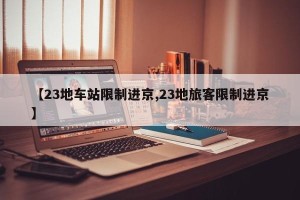 【23地车站限制进京,23地旅客限制进京】