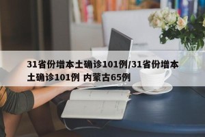 31省份增本土确诊101例/31省份增本土确诊101例 内蒙古65例