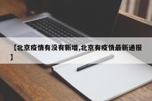 【北京疫情有没有新增,北京有疫情最新通报】