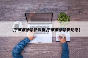 【宁波疫情最新数据,宁波疫情最新动态】