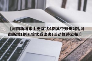 【河南新增本土无症状4例其中郑州2例,河南新增1例无症状感染者!活动轨迹公布!】