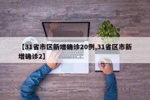 【31省市区新增确诊20例,31省区市新增确诊2】