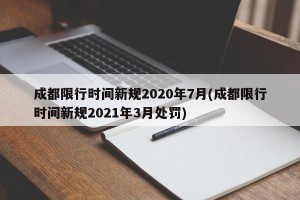 成都限行时间新规2020年7月(成都限行时间新规2021年3月处罚)