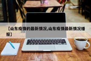 【山东疫情的最新情况,山东疫情最新情况播报】
