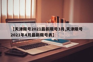 【天津限号2021最新限号3月,天津限号2021年4月最新限号表】
