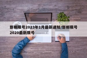 邯郸限号2023年1月最新通知/邯郸限号2020最新限号