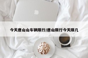 今天唐山山车辆限行/唐山限行今天限几